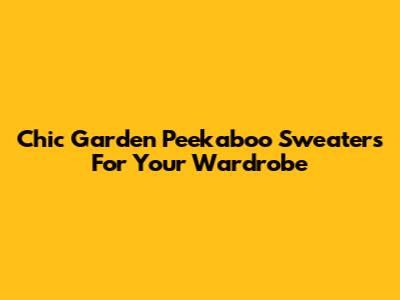 Chic Garden Peekaboo Sweaters For Your Wardrobe