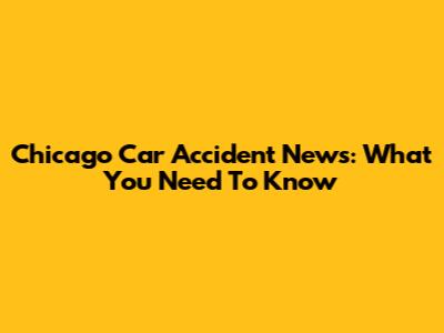 Chicago Car Accident News: What You Need To Know
