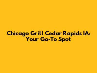 Chicago Grill Cedar Rapids IA: Your Go-To Spot