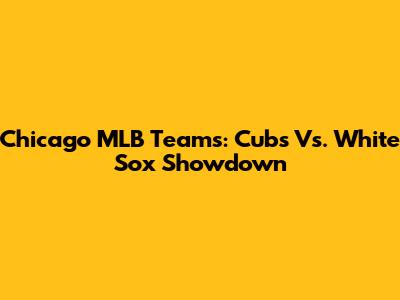 Chicago MLB Teams: Cubs Vs. White Sox Showdown