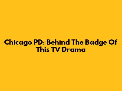 Chicago PD: Behind The Badge Of This TV Drama