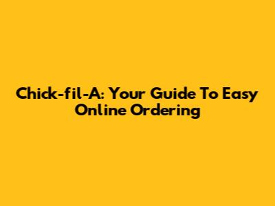 Chick-fil-A: Your Guide To Easy Online Ordering