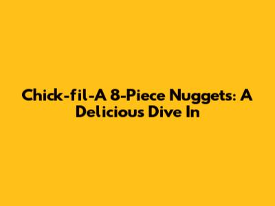 Chick-fil-A 8-Piece Nuggets: A Delicious Dive In