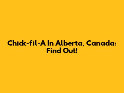 Chick-fil-A In Alberta, Canada: Find Out!