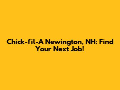 Chick-fil-A Newington, NH: Find Your Next Job!