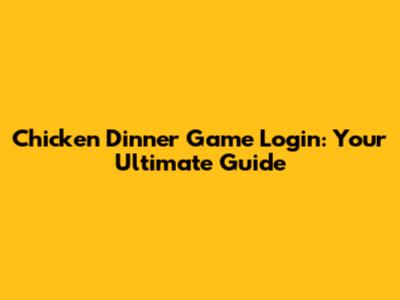 Chicken Dinner Game Login: Your Ultimate Guide