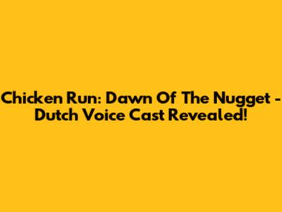 Chicken Run: Dawn Of The Nugget - Dutch Voice Cast Revealed!
