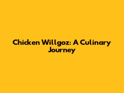 Chicken Willgoz: A Culinary Journey