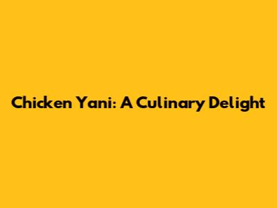 Chicken Yani: A Culinary Delight
