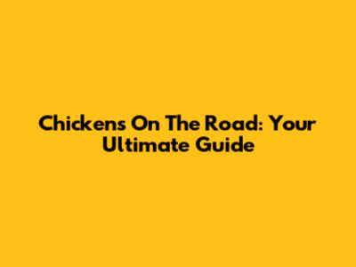Chickens On The Road: Your Ultimate Guide