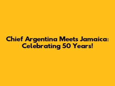Chief Argentina Meets Jamaica: Celebrating 50 Years!