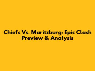 Chiefs Vs. Maritzburg: Epic Clash Preview & Analysis