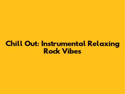 Chill Out: Instrumental Relaxing Rock Vibes
