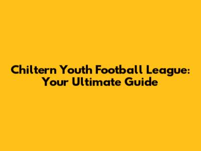 Chiltern Youth Football League: Your Ultimate Guide
