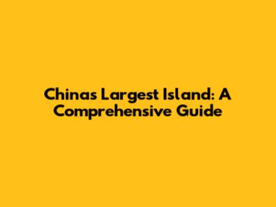 China's Largest Island: A Comprehensive Guide