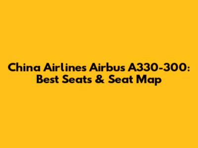 China Airlines Airbus A330-300: Best Seats & Seat Map