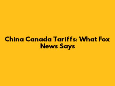 China Canada Tariffs: What Fox News Says