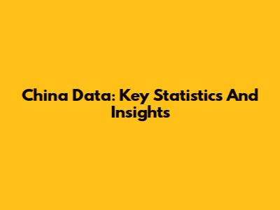 China Data: Key Statistics And Insights