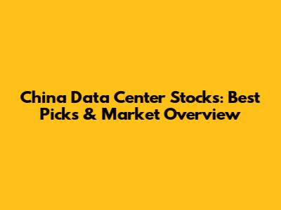 China Data Center Stocks: Best Picks & Market Overview