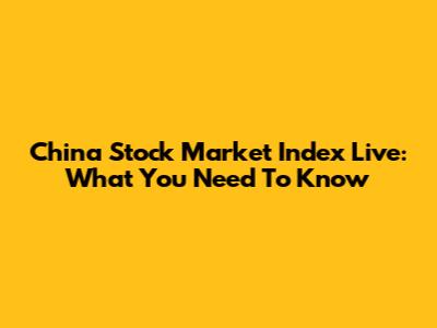 China Stock Market Index Live: What You Need To Know