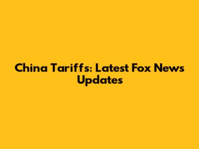 China Tariffs: Latest Fox News Updates