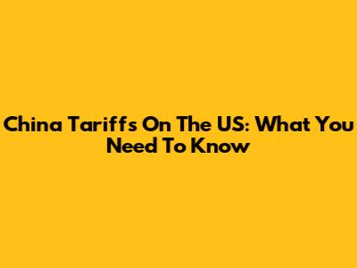 China Tariffs On The US: What You Need To Know