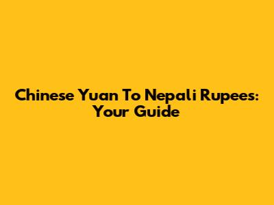 Chinese Yuan To Nepali Rupees: Your Guide