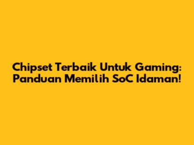 Chipset Terbaik Untuk Gaming: Panduan Memilih SoC Idaman!