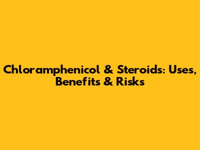Chloramphenicol & Steroids: Uses, Benefits & Risks