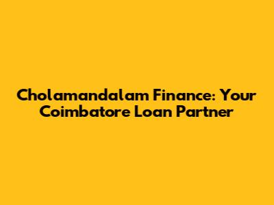 Cholamandalam Finance: Your Coimbatore Loan Partner