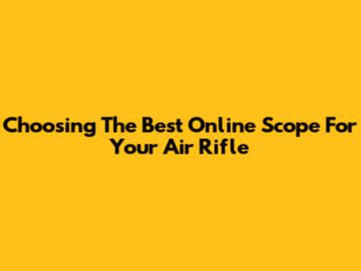 Choosing The Best Online Scope For Your Air Rifle