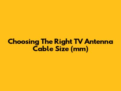 Choosing The Right TV Antenna Cable Size (mm)