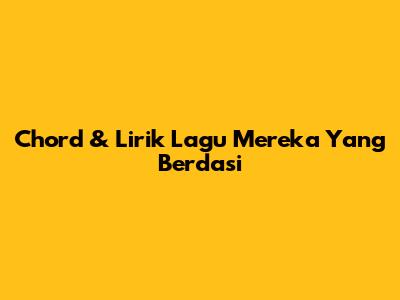 Chord & Lirik Lagu Mereka Yang Berdasi