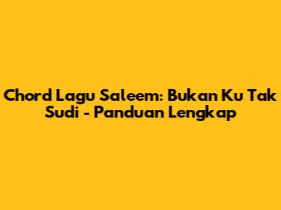 Chord Lagu Saleem: Bukan Ku Tak Sudi - Panduan Lengkap