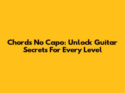 Chords No Capo: Unlock Guitar Secrets For Every Level