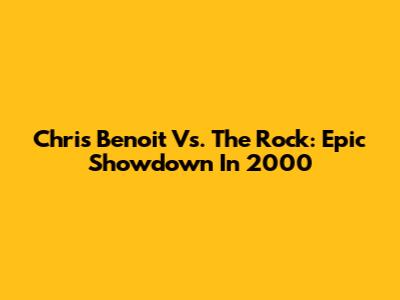 Chris Benoit Vs. The Rock: Epic Showdown In 2000
