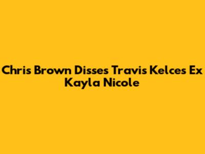 Chris Brown Disses Travis Kelce's Ex Kayla Nicole