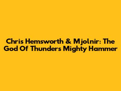 Chris Hemsworth & Mjolnir: The God Of Thunder's Mighty Hammer