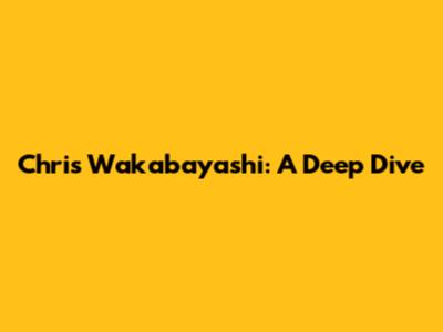 Chris Wakabayashi: A Deep Dive