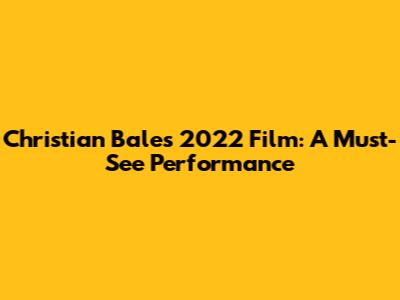 Christian Bale's 2022 Film: A Must-See Performance