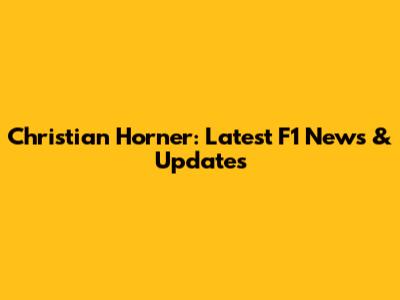 Christian Horner: Latest F1 News & Updates