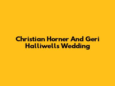 Christian Horner And Geri Halliwell's Wedding