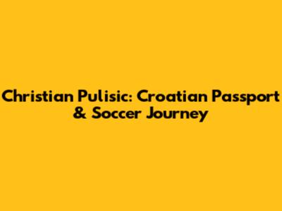 Christian Pulisic: Croatian Passport & Soccer Journey