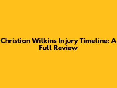 Christian Wilkins Injury Timeline: A Full Review