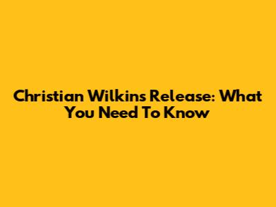 Christian Wilkins Release: What You Need To Know