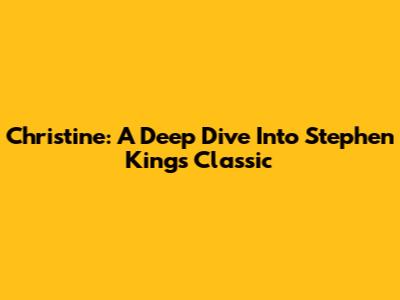 Christine: A Deep Dive Into Stephen King's Classic