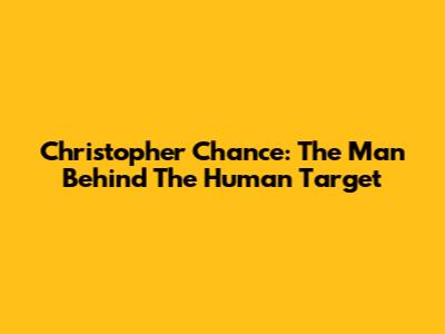 Christopher Chance: The Man Behind The "Human Target"