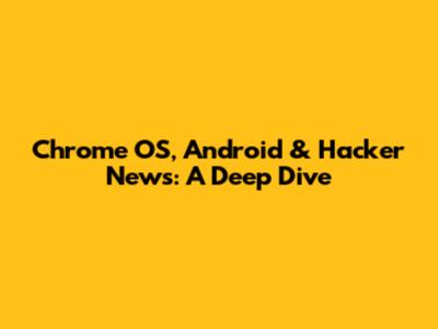 Chrome OS, Android & Hacker News: A Deep Dive