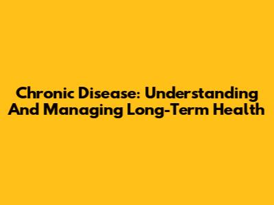 Chronic Disease: Understanding And Managing Long-Term Health