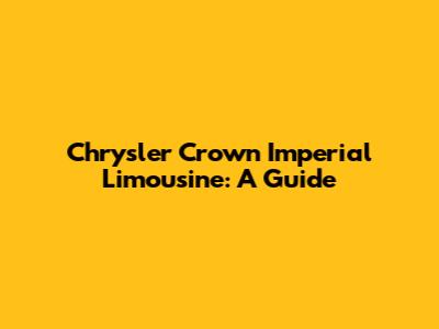 Chrysler Crown Imperial Limousine: A Guide